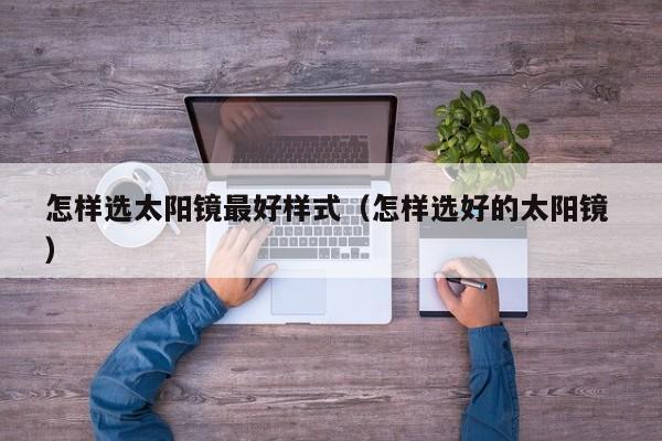 怎样选太阳镜最好样式（怎样选好的太阳镜 ）